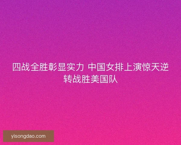 四战全胜彰显实力 中国女排上演惊天逆转战胜美国队