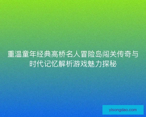 重温童年经典高桥名人冒险岛闯关传奇与时代记忆解析游戏魅力探秘