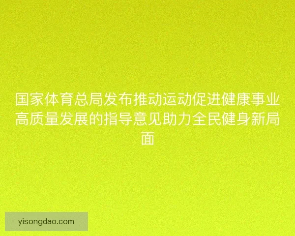 国家体育总局发布推动运动促进健康事业高质量发展的指导意见助力全民健身新局面