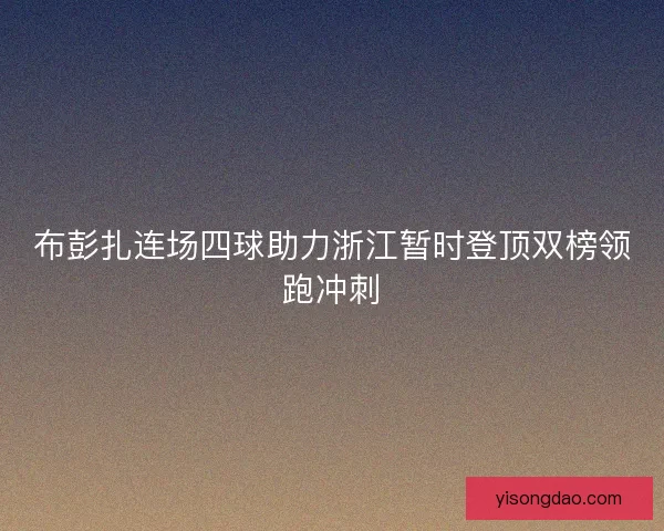 布彭扎连场四球助力浙江暂时登顶双榜领跑冲刺